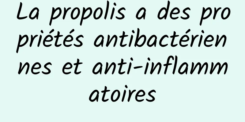 La propolis a des propriétés antibactériennes et anti-inflammatoires