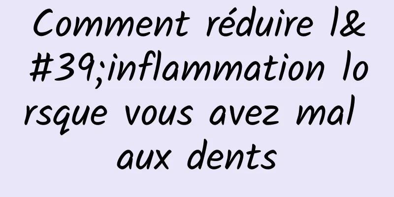 Comment réduire l'inflammation lorsque vous avez mal aux dents