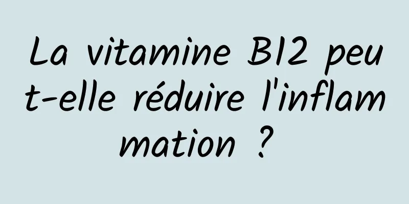 La vitamine B12 peut-elle réduire l'inflammation ? 