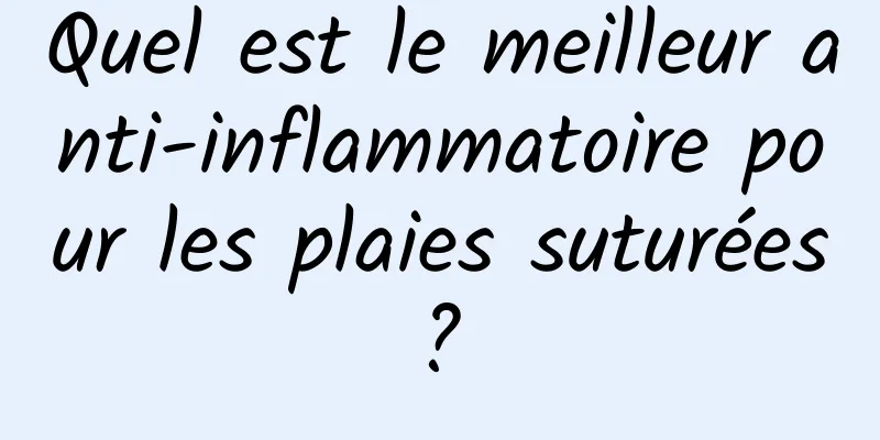 Quel est le meilleur anti-inflammatoire pour les plaies suturées ? 