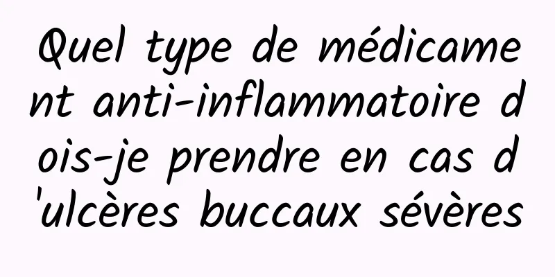 Quel type de médicament anti-inflammatoire dois-je prendre en cas d'ulcères buccaux sévères