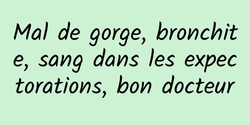 Mal de gorge, bronchite, sang dans les expectorations, bon docteur