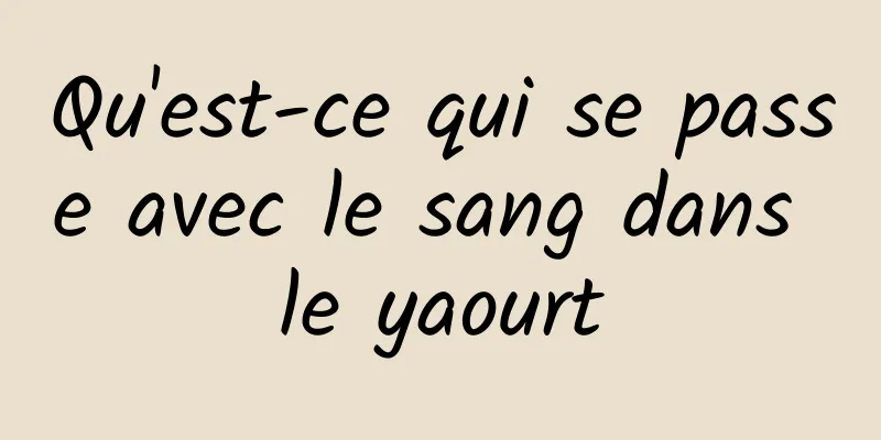 Qu'est-ce qui se passe avec le sang dans le yaourt