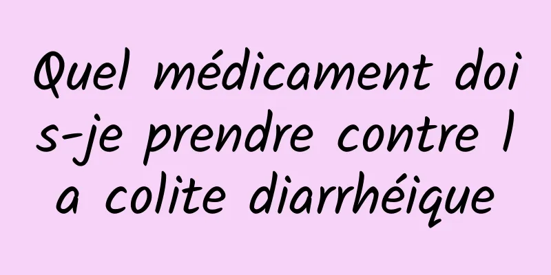 Quel médicament dois-je prendre contre la colite diarrhéique