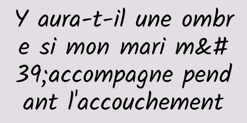 Y aura-t-il une ombre si mon mari m'accompagne pendant l'accouchement