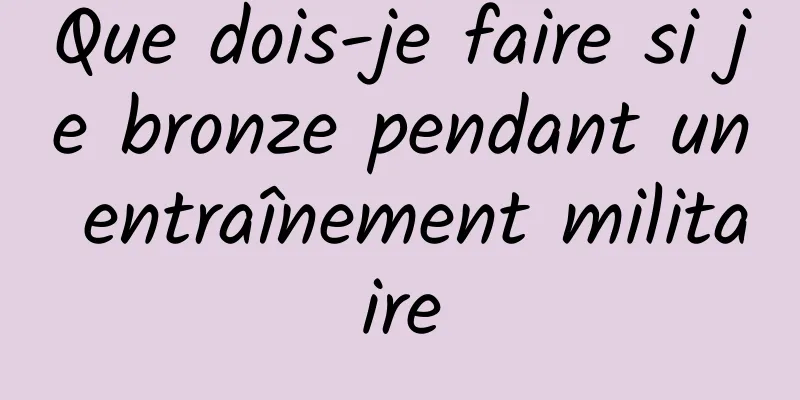 Que dois-je faire si je bronze pendant un entraînement militaire