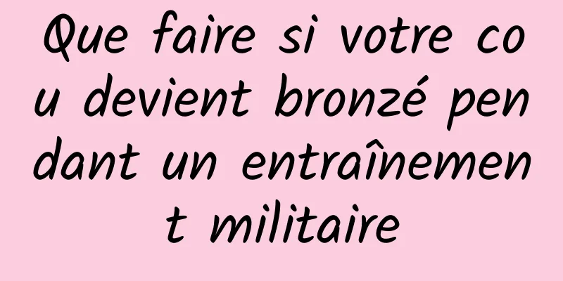 Que faire si votre cou devient bronzé pendant un entraînement militaire