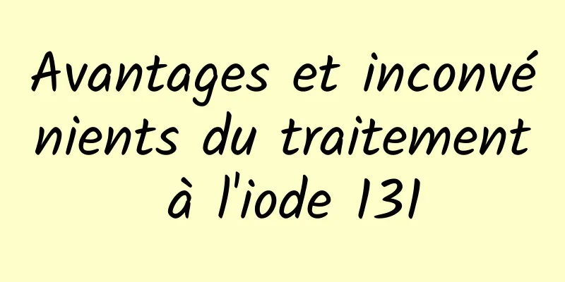 Avantages et inconvénients du traitement à l'iode 131