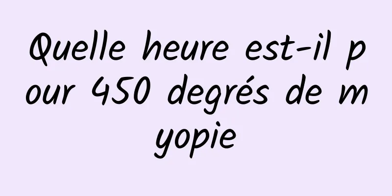 Quelle heure est-il pour 450 degrés de myopie