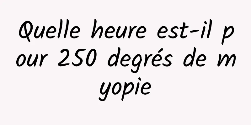 Quelle heure est-il pour 250 degrés de myopie