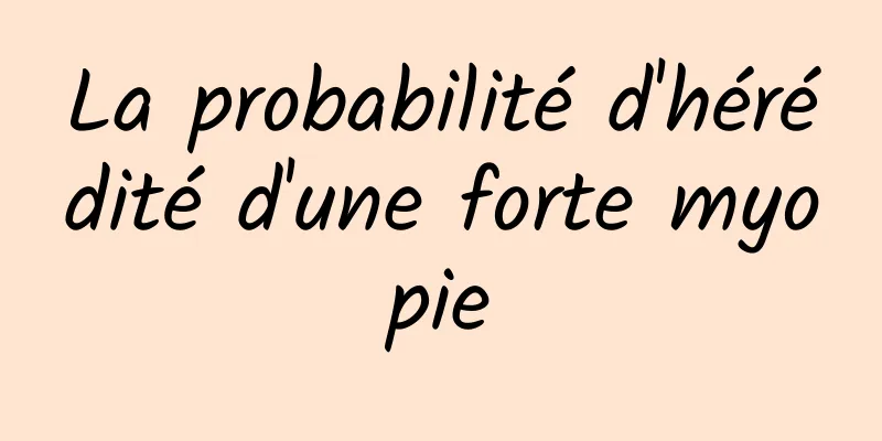 La probabilité d'hérédité d'une forte myopie