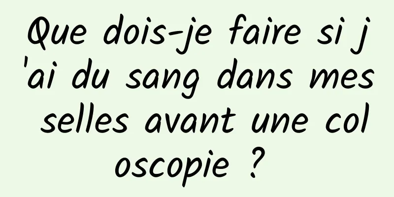 Que dois-je faire si j'ai du sang dans mes selles avant une coloscopie ? 