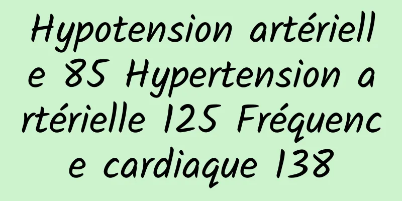 Hypotension artérielle 85 Hypertension artérielle 125 Fréquence cardiaque 138