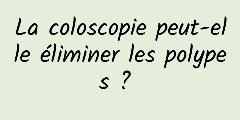 La coloscopie peut-elle éliminer les polypes ? 