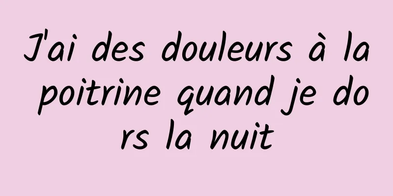 J'ai des douleurs à la poitrine quand je dors la nuit