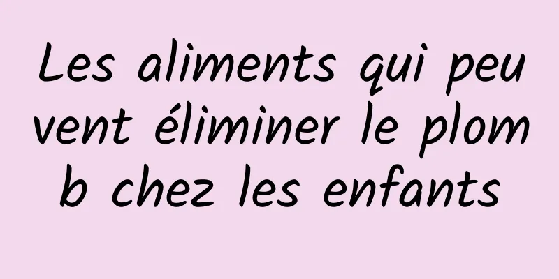 Les aliments qui peuvent éliminer le plomb chez les enfants