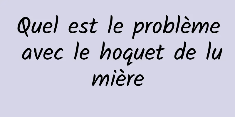 Quel est le problème avec le hoquet de lumière