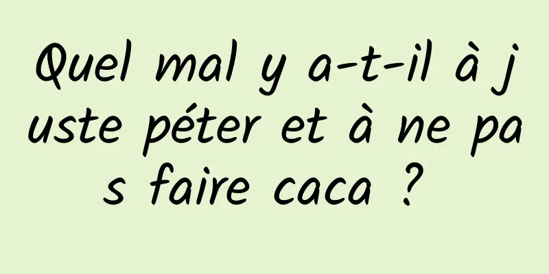 Quel mal y a-t-il à juste péter et à ne pas faire caca ? 