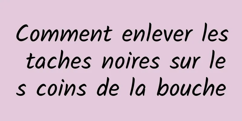 Comment enlever les taches noires sur les coins de la bouche