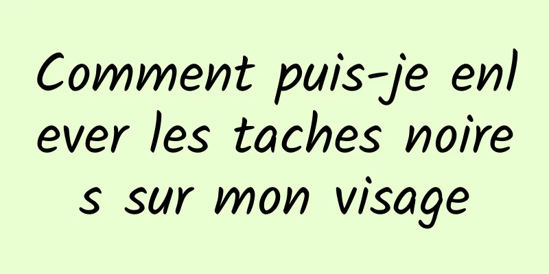 Comment puis-je enlever les taches noires sur mon visage