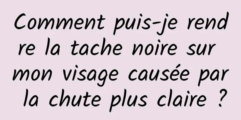 Comment puis-je rendre la tache noire sur mon visage causée par la chute plus claire ?