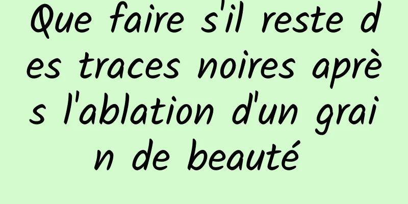 Que faire s'il reste des traces noires après l'ablation d'un grain de beauté 