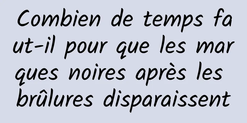 Combien de temps faut-il pour que les marques noires après les brûlures disparaissent