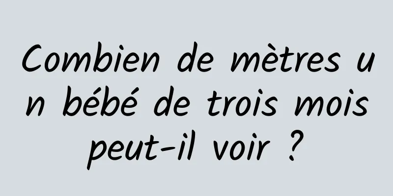 Combien de mètres un bébé de trois mois peut-il voir ? 