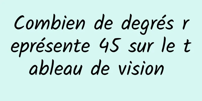 Combien de degrés représente 45 sur le tableau de vision 