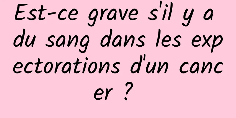 Est-ce grave s'il y a du sang dans les expectorations d'un cancer ? 