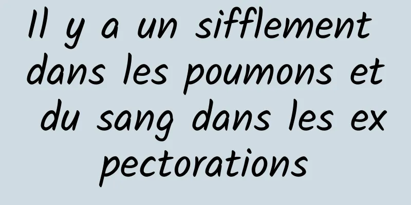 Il y a un sifflement dans les poumons et du sang dans les expectorations