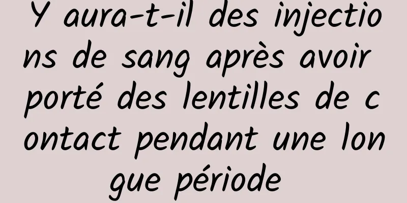 Y aura-t-il des injections de sang après avoir porté des lentilles de contact pendant une longue période 