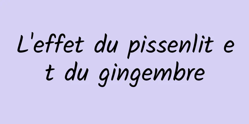 L'effet du pissenlit et du gingembre