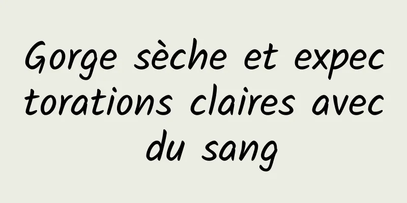 Gorge sèche et expectorations claires avec du sang