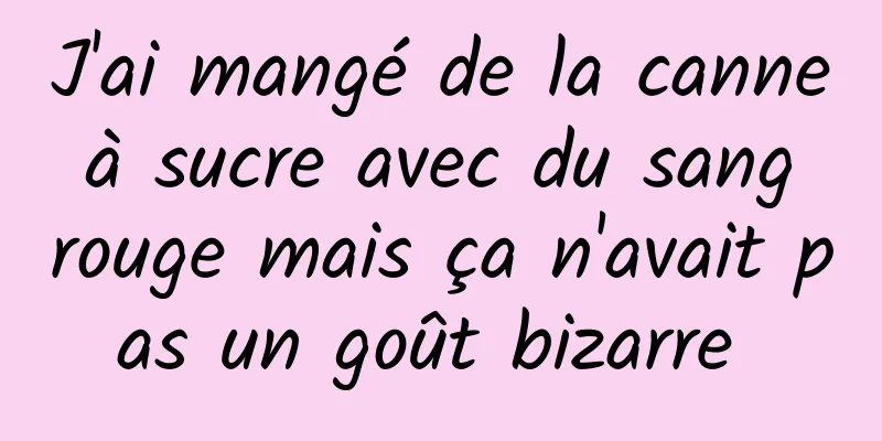 J'ai mangé de la canne à sucre avec du sang rouge mais ça n'avait pas un goût bizarre 