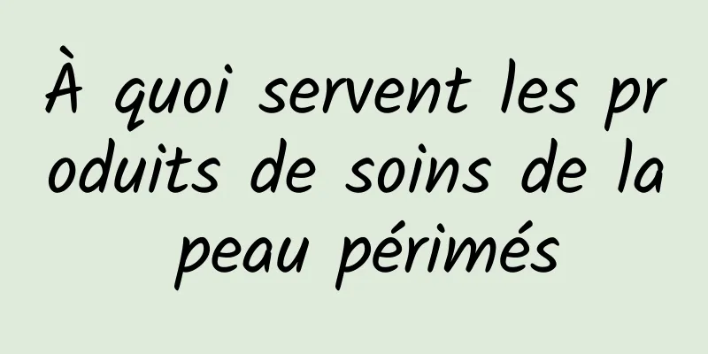 À quoi servent les produits de soins de la peau périmés