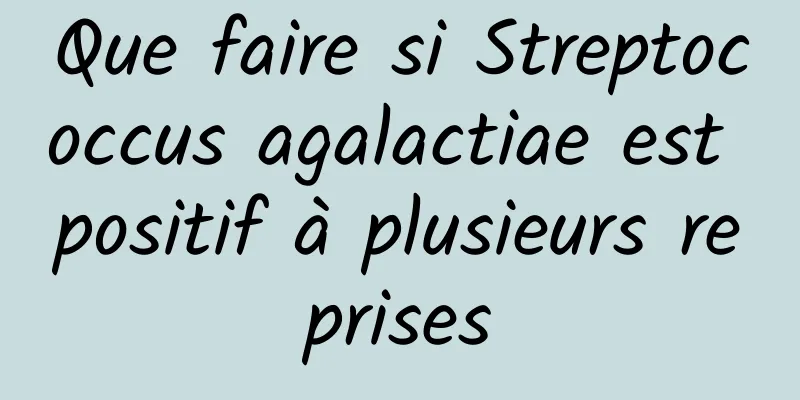 Que faire si Streptococcus agalactiae est positif à plusieurs reprises