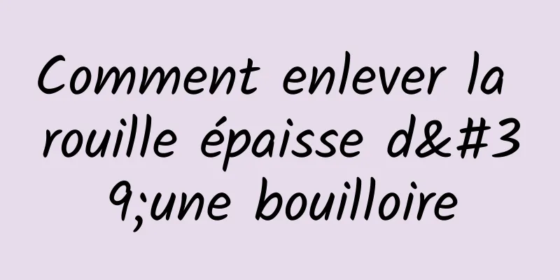 Comment enlever la rouille épaisse d'une bouilloire