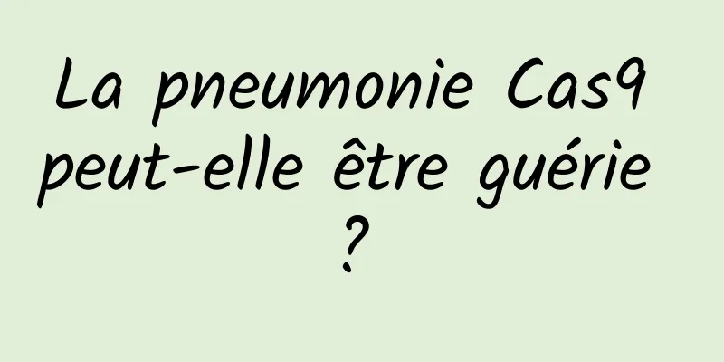 La pneumonie Cas9 peut-elle être guérie ? 