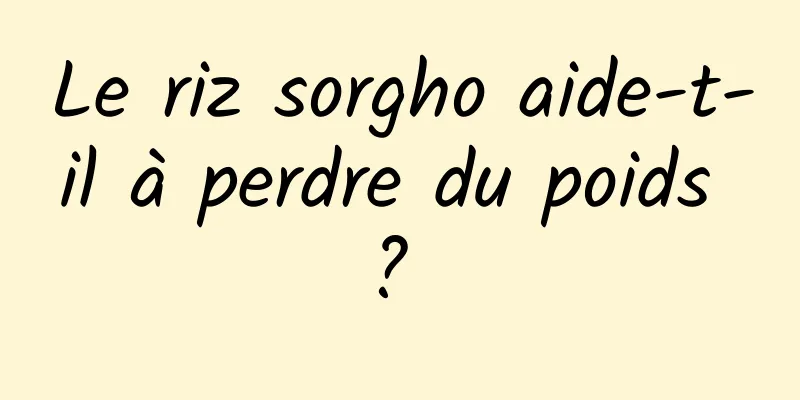 Le riz sorgho aide-t-il à perdre du poids ? 