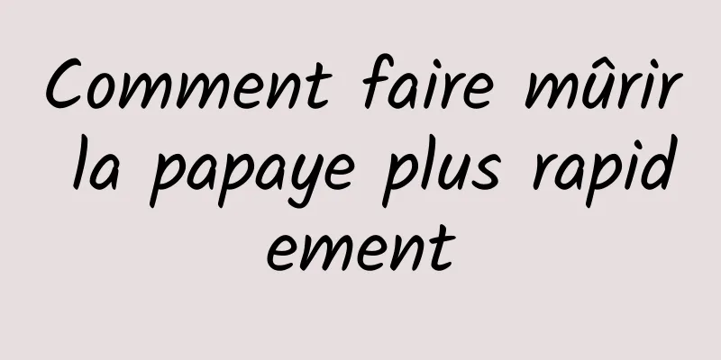 Comment faire mûrir la papaye plus rapidement