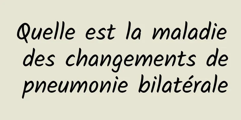 Quelle est la maladie des changements de pneumonie bilatérale