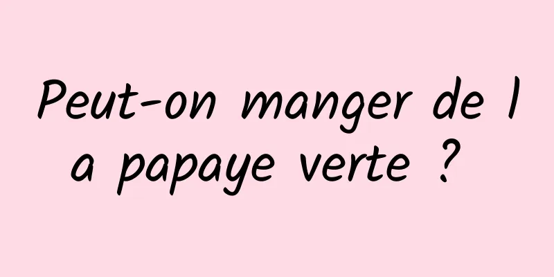 Peut-on manger de la papaye verte ? 