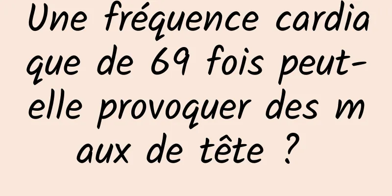 Une fréquence cardiaque de 69 fois peut-elle provoquer des maux de tête ? 