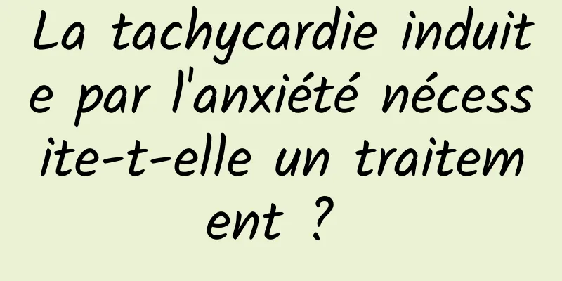 La tachycardie induite par l'anxiété nécessite-t-elle un traitement ? 