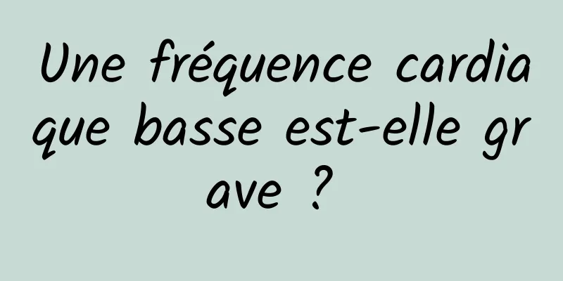 Une fréquence cardiaque basse est-elle grave ? 