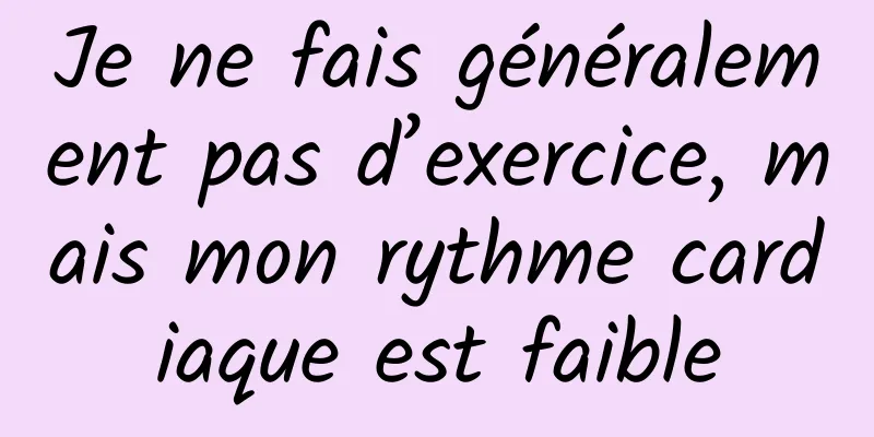 Je ne fais généralement pas d’exercice, mais mon rythme cardiaque est faible