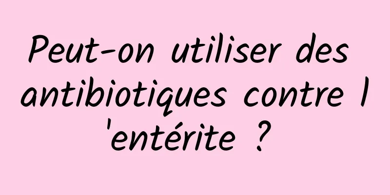 Peut-on utiliser des antibiotiques contre l'entérite ? 