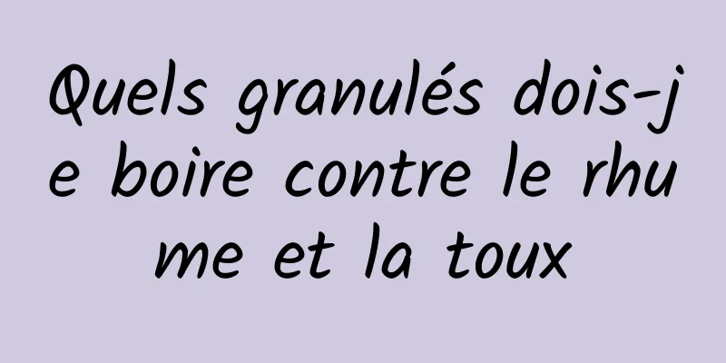 Quels granulés dois-je boire contre le rhume et la toux