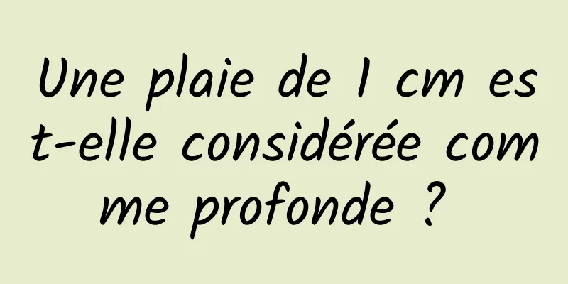 Une plaie de 1 cm est-elle considérée comme profonde ? 